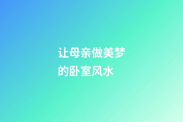 让母亲做美梦的卧室风水