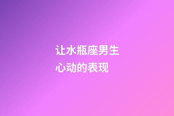 让水瓶座男生心动的表现-第1张-星座运势-玄机派
