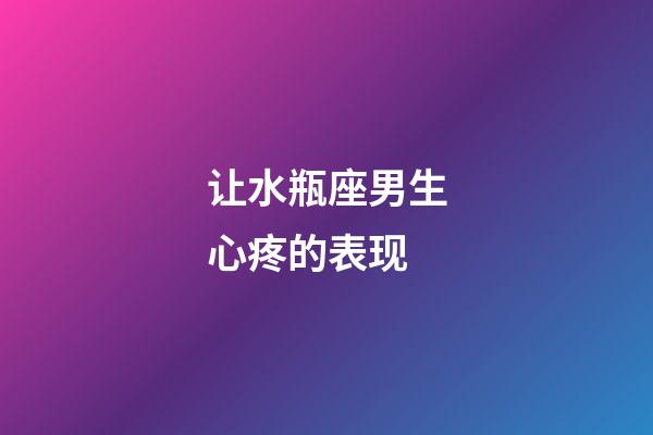 让水瓶座男生心疼的表现-第1张-星座运势-玄机派