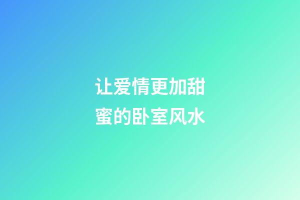 让爱情更加甜蜜的卧室风水