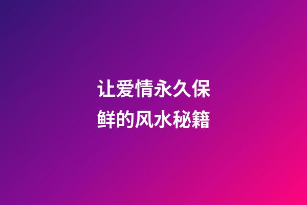让爱情永久保鲜的风水秘籍