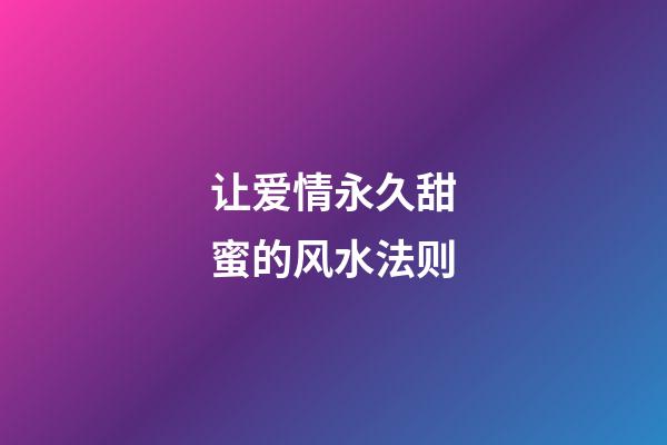 让爱情永久甜蜜的风水法则