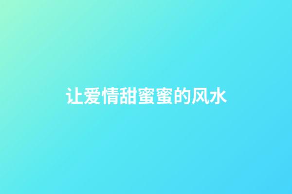 让爱情甜蜜蜜的风水
