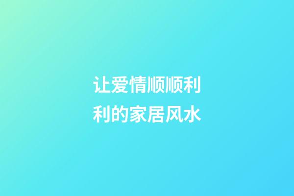 让爱情顺顺利利的家居风水