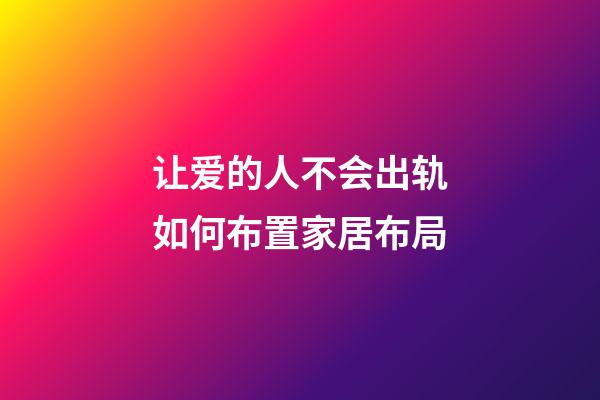 让爱的人不会出轨如何布置家居布局
