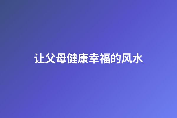 让父母健康幸福的风水