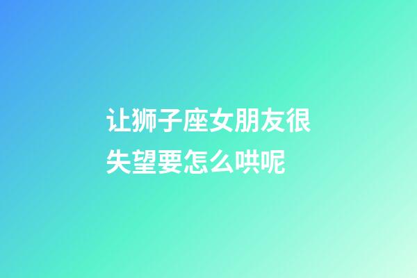 让狮子座女朋友很失望要怎么哄呢-第1张-星座运势-玄机派