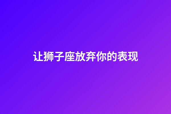 让狮子座放弃你的表现-第1张-星座运势-玄机派