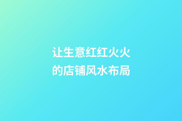 让生意红红火火的店铺风水布局