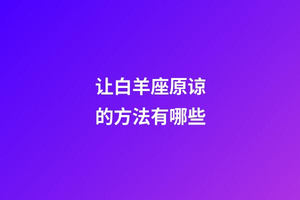 让白羊座原谅的方法有哪些-第1张-星座运势-玄机派