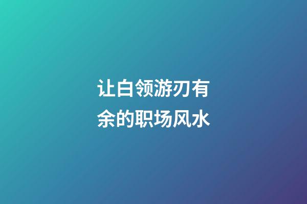 让白领游刃有余的职场风水