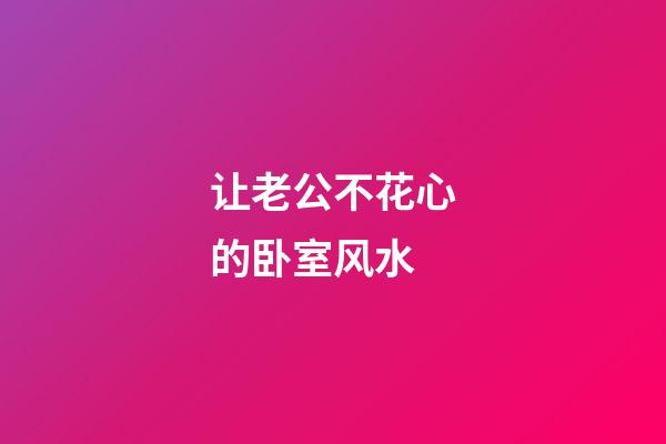 让老公不花心的卧室风水
