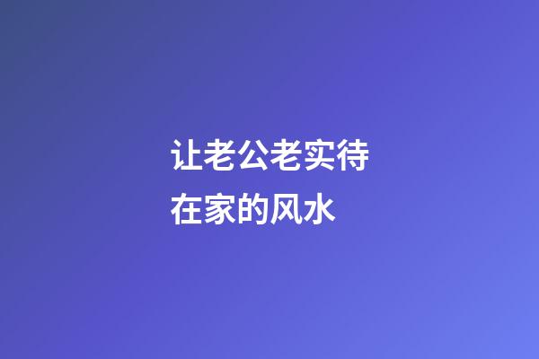 让老公老实待在家的风水