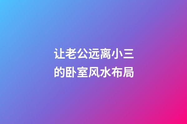 让老公远离小三的卧室风水布局