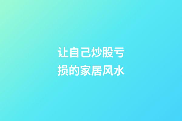 让自己炒股亏损的家居风水