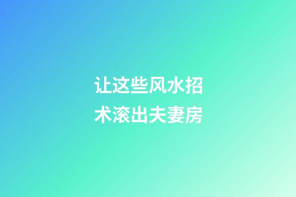 让这些风水招术滚出夫妻房