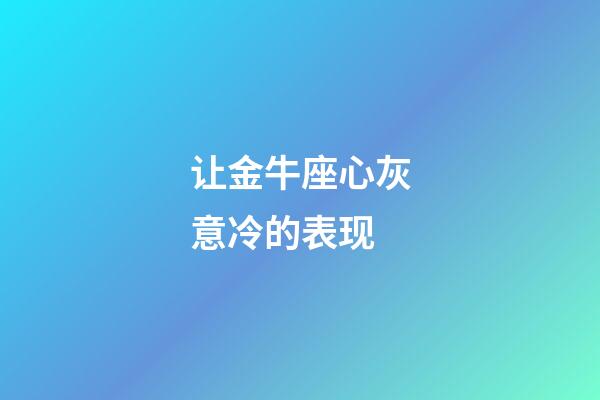 让金牛座心灰意冷的表现-第1张-星座运势-玄机派