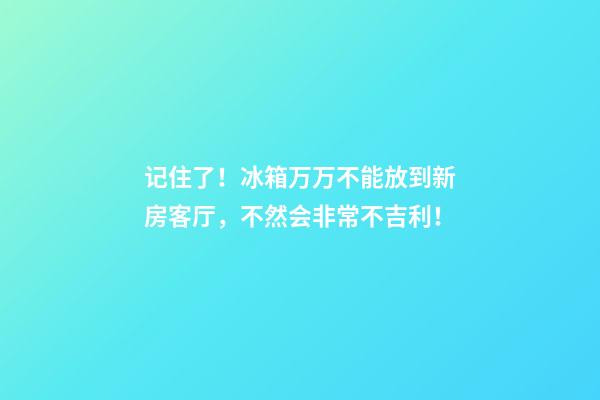记住了！冰箱万万不能放到新房客厅，不然会非常不吉利！