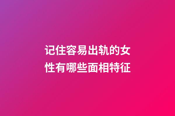 记住容易出轨的女性有哪些面相特征