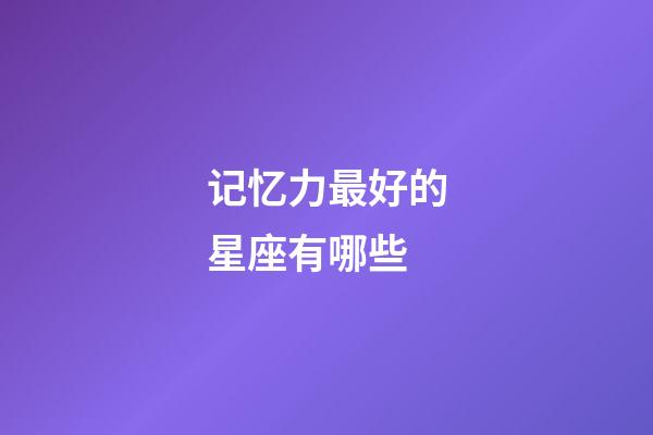 记忆力最好的星座有哪些-第1张-星座运势-玄机派