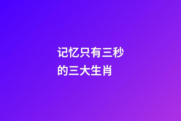 记忆只有三秒的三大生肖