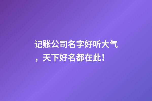 记账公司名字好听大气，天下好名都在此！-第1张-公司起名-玄机派
