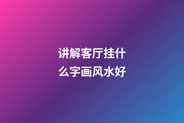 讲解客厅挂什么字画风水好