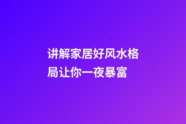讲解家居好风水格局让你一夜暴富