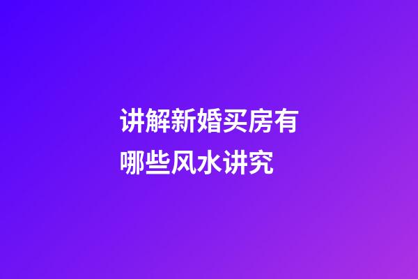 讲解新婚买房有哪些风水讲究