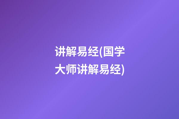 讲解易经(国学大师讲解易经)