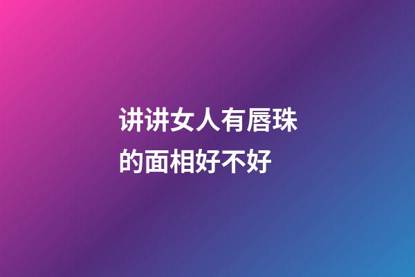 讲讲女人有唇珠的面相好不好
