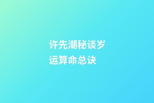 许先潮秘谈岁运算命总诀