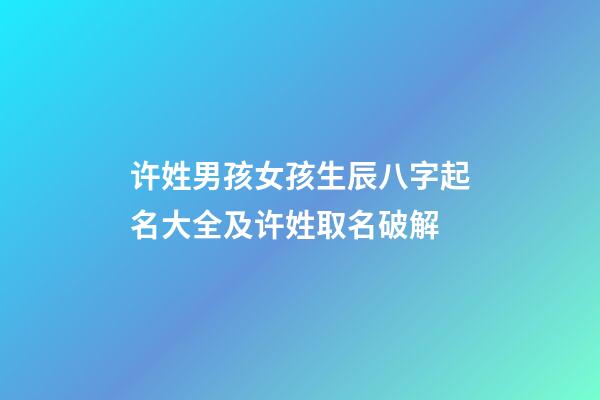 许姓男孩女孩生辰八字起名大全及许姓取名破解