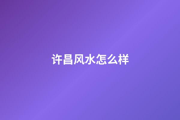 许昌风水怎么样