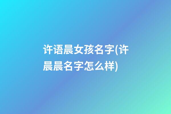 许语晨女孩名字(许晨晨名字怎么样)