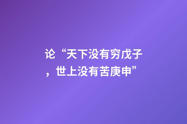 论“天下没有穷戊子，世上没有苦庚申”