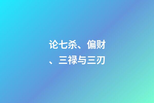 论七杀、偏财、三禄与三刃