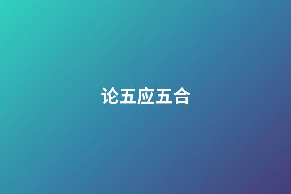 论五应五合