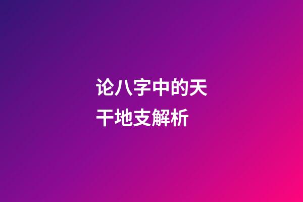 论八字中的天干地支解析