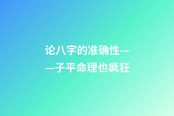 论八字的准确性——子平命理也疯狂