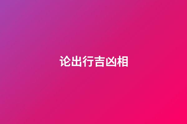 论出行吉凶相