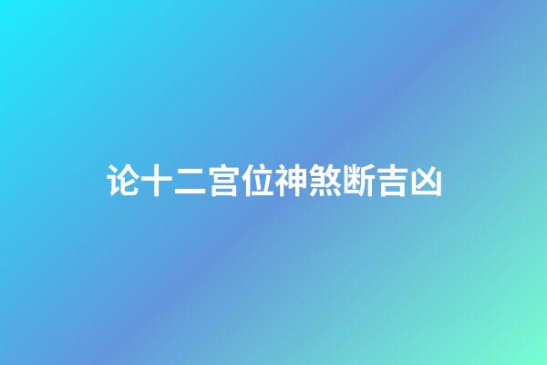 论十二宫位神煞断吉凶