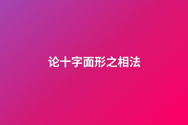论十字面形之相法