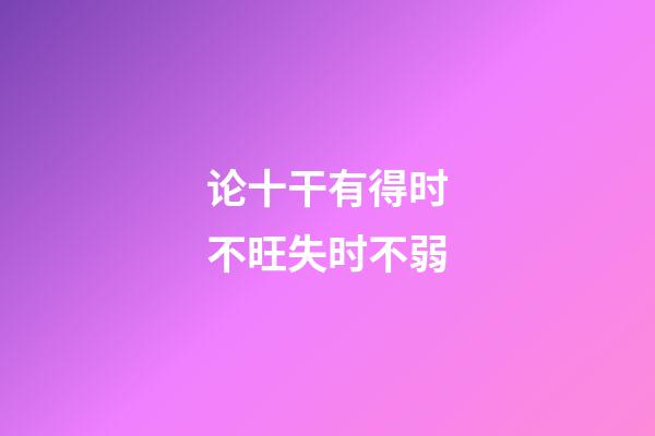 论十干有得时不旺失时不弱