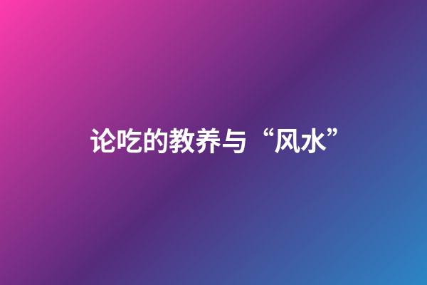 论吃的教养与“风水”