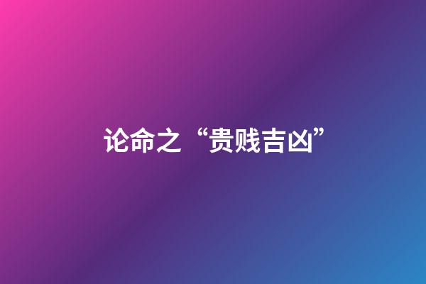 论命之“贵贱吉凶”