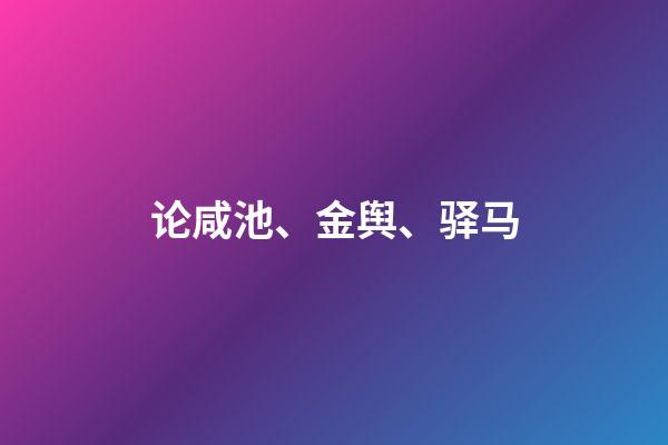 论咸池、金舆、驿马