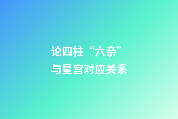 论四柱“六亲”与星宫对应关系