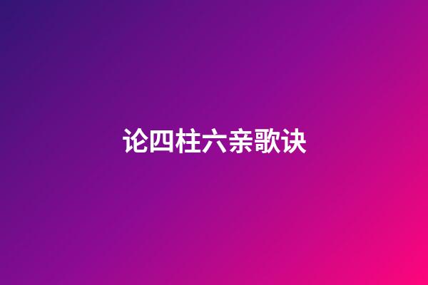 论四柱六亲歌诀