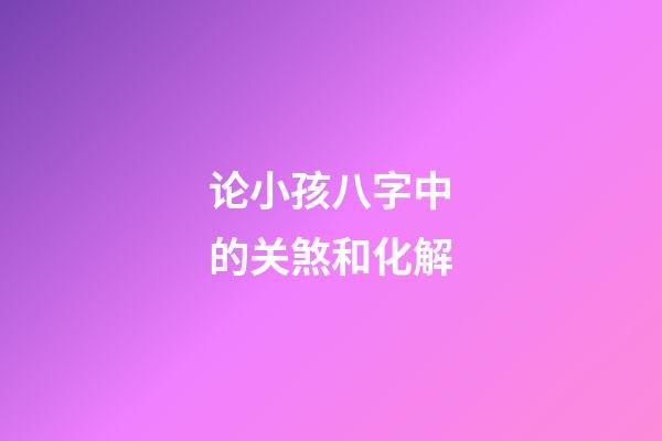 论小孩八字中的关煞和化解